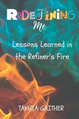 Redefining Me: Lessons Learned in the Refiner's Fire by Gaither, Takhia