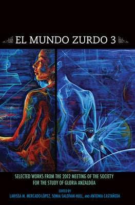 El Mundo Zurdo 3: Selected Works from the 2012 Meetings of the Society for the Study of Gloria Anzaldúa by Mercado-LÃ³pez, Larissa M.