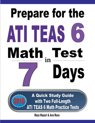Prepare for the ATI TEAS 6 Math Test in 7 Days: A Quick Study Guide with Two Full-Length ATI TEAS 6 Math Practice Tests by Nazari, Reza