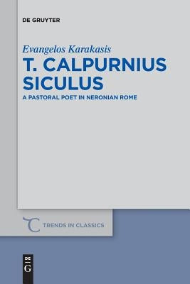 T. Calpurnius Siculus: A Pastoral Poet in Neronian Rome by Karakasis, Evangelos