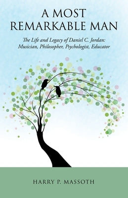 A Most Remarkable Man: The Life and Legacy of Daniel C. Jordan: Musician, Philosopher, Psychologist, Educator by Massoth, Harry P.
