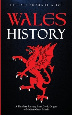 Wales History: A Timeless Journey from Celtic Origins to Modern Great Britain by Brought Alive, History
