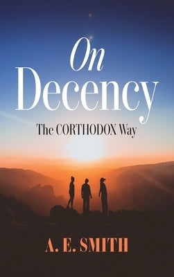 On Decency: The Corthodox Way by Smith, A. E.