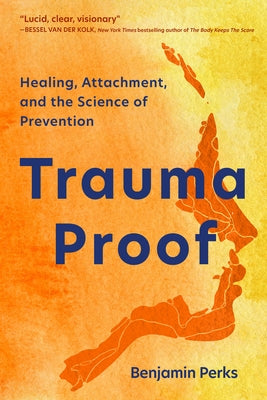 Trauma Proof: Healing, Attachment, and the Science of Prevention by Perks, Benjamin