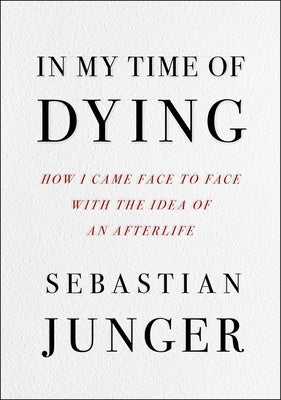 In My Time of Dying: How I Came Face to Face with the Idea of an Afterlife by Junger, Sebastian