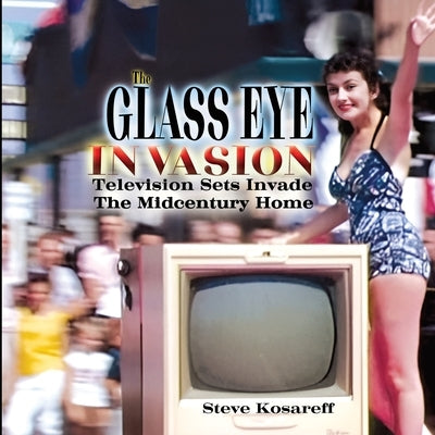The Glass Eye Invasion--Television Sets Invade The Midcentury Home by Kosareff, Steven John