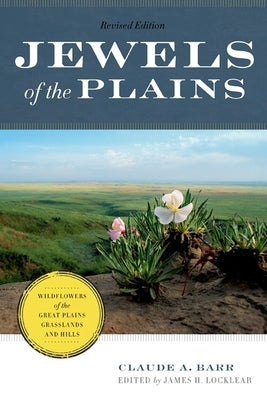 Jewels of the Plains: Wildflowers of the Great Plains Grasslands and Hills by Barr, Claude A.
