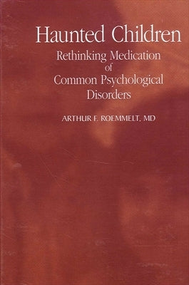Haunted Children: Rethinking Medication of Common Psychological Disorders by Roemmelt, Arthur F.