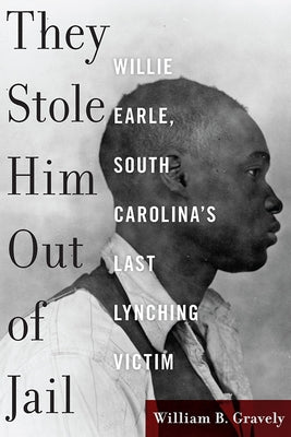 They Stole Him Out of Jail: Willie Earle, South Carolina's Last Lynching Victim by Gravely, William B.