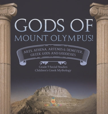 Gods of Mount Olympus!: Ares, Athena, Artemis & Demeter, Greek Gods and Goddesses Grade 5 Social Studies Children's Greek Mythology by Baby Professor