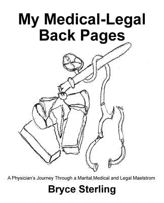 My Medical-Legal Back Pages: A Physician'S Journey Through a Marital, Medical and Legal Maelstrom by Sterling, Bryce