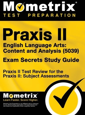 Praxis II English Language Arts: Content and Analysis (5039) Exam Secrets Study Guide: Praxis II Test Review for the Praxis II: Subject Assessments by Praxis II Exam Secrets Test Prep