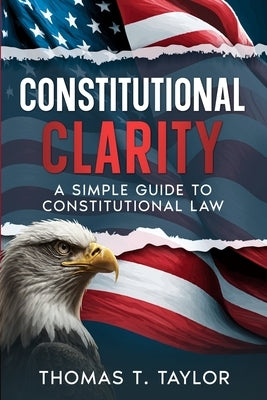 Constitutional Clarity: A Simple Guide to Constitutional Law by Taylor, Thomas T.