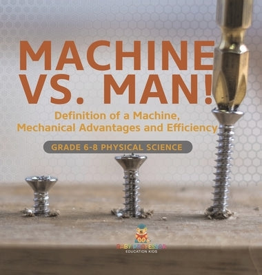 Machine vs. Man! Definition of a Machine, Mechanical Advantages and Efficiency Grade 6-8 Physical Science by Baby Professor