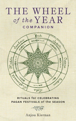 The Wheel of the Year Companion: Rituals for Celebrating Pagan Festivals of the Season by Kiernan, Anjou
