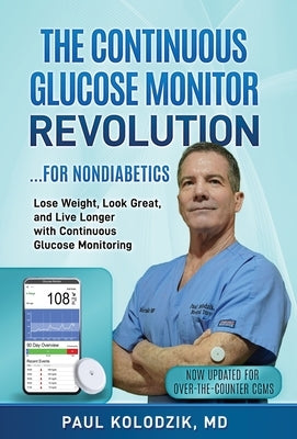 The Continuous Glucose Monitor Revolution: Lose Weight, Look Great, and Live Longer with Continuous Glucose Monitoring by Kolodzik, Paul