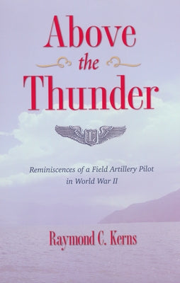 Above the Thunder: Reminiscences of a Field Artillery Pilot in World War II by Kerns