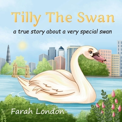 Tilly The Swan: A true story about a very special swan from the London Docklands by London