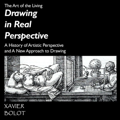 Drawing in Real Perspective: A History of artistic perspective and a new approach to drawing by Bolot, Xavier