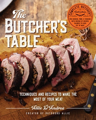 The Butcher's Table: Techniques and Recipes to Make the Most of Your Meat by D'Andrea, Allie
