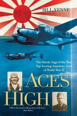 Aces High: The Heroic Saga of the Two Top-Scoring American Aces of World War II by Yenne, Bill