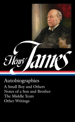 Henry James: Autobiographies (Loa #274): A Small Boy and Others / Notes of a Son and Brother / The Middle Years / Other Writings by James, Henry