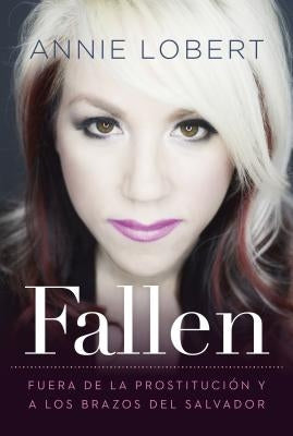 Fallen: Out of the Sex Industry & Into the Arms of the Savior by Lobert, Annie