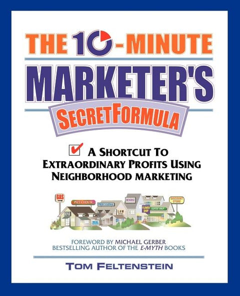 The 10-Minute Marketer's Secret Formula: A Shortcut to Extraordinary Profits Using Neighborhood Marketing by Feltenstein, Tom