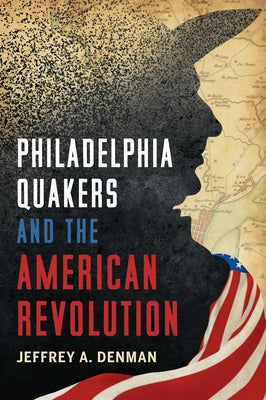 Philadelphia Quakers and the American Revolution by Denman, Jeffrey A.