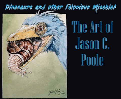 Dinosaurs and Other Felonious Mischief: The Art of Jason C. Poole by Poole, Jason C.