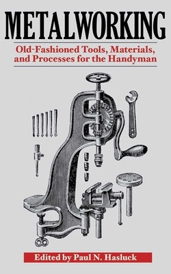 Metalworking: Tools, Materials, and Processes for the Handyman by Hasluck, Paul N.