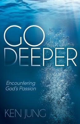 Go Deeper: Encountering God's Passion by Jung, Ken