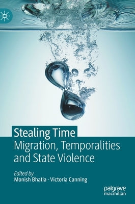 Stealing Time: Migration, Temporalities and State Violence by Bhatia, Monish