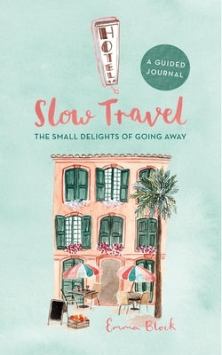 Slow Travel Journal: The Small Delights of Going Away by Block, Emma