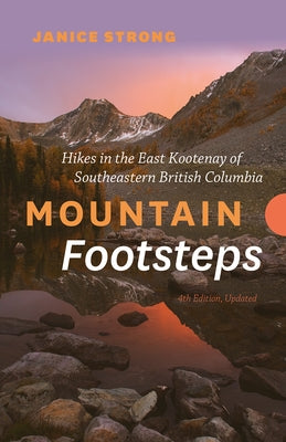 Mountain Footsteps Hikes in the East Kootenay of Southeastern British Columbia - 4th Edition, Updated by Strong, Janice