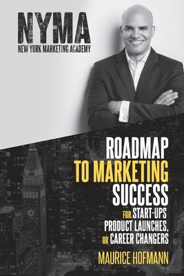 Roadmap to Marketing Success for Start-ups, Product Launches, or Career Changers by Hofmann, Maurice