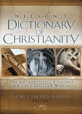 Nelson's Dictionary of Christianity: The Authoritative Resource on the Christian World by Kurian, George