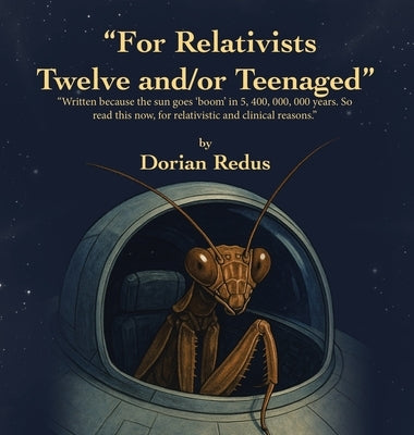 "For Relativists Twelve and/or Teenaged": "Written because the sun goes 'boom' in 5, 400, 000, 000 years. So read this now, for relativistic and clini by Redus, Dorian