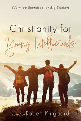 Christianity for Young Intellectuals: Warm-Up Exercises for Big Thinkers by Klitgaard, Robert