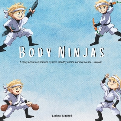 The Body Ninjas: A story about our immune system, healthy choices and of course... Ninjas! by Mitchell, Larissa