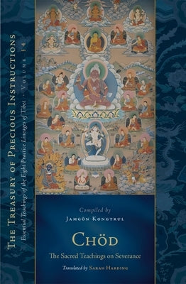 Chod: The Sacred Teachings on Severance: Essential Teachings of the Eight Practice Lineages of Tibet, Volume 14 (the Trea Sury of Precious Instruction by Kongtrul Lodro Taye, Jamgon