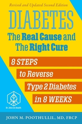 Diabetes: The Real Cause and the Right Cure: 8 Steps to Reverse Type 2 Diabetes in 8 Weeks by Poothullil MD, John M.