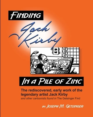Finding Jack Kirby in a Pile of Zinc: The rediscovered, early work of the legendary artist Jack Kirby and other cartoonists found in The Getsinger Fin by Getsinger, Joseph