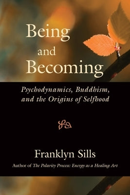Being and Becoming: Psychodynamics, Buddhism, and the Origins of Selfhood by Sills, Franklyn
