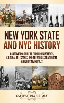 New York State and NYC History: A Captivating Guide to Pioneering Moments, Cultural Milestones, and the Stories That Forged an Iconic Metropolis by History, Captivating