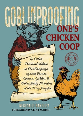 Goblinproofing One's Chicken COOP: And Other Practical Advice in Our Campaign Against Fairies, Gnomes, Goblins, and Other Nasty Members of the Fairy K by Bakeley, Reginald