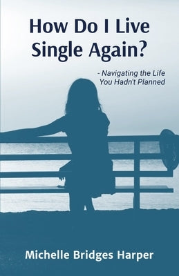 How Do I Live Single Again?: Navigating the life you hadn't planned by Bridges Harper, Michelle