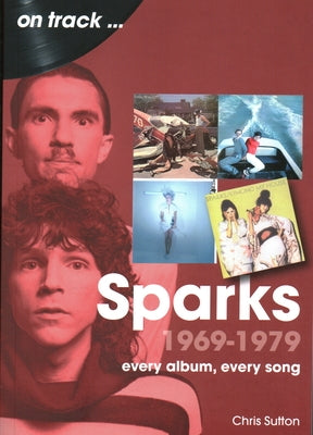 Sparks 1969 to 1979: Every Album, Every Song by Sutton, Chris