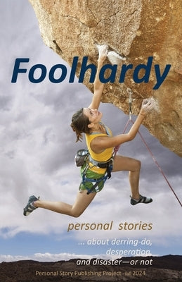 Foolhardy: - personal stories about derring-do, desperation, and disaster--or not by Jones, Randell