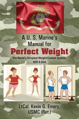A U S Marine's Manual for Perfect Weight: The World's Simplest Weight Control System, NOT A Diet by Emery Usmc Ret, Ltcol Kevin G.